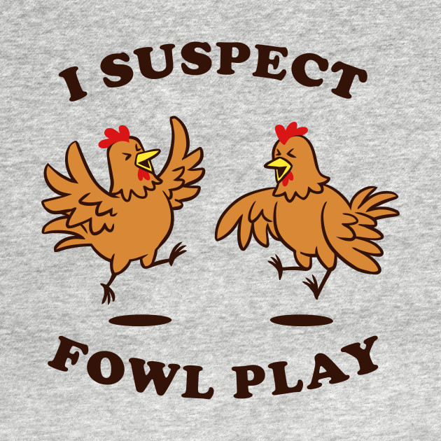 I Suspect Fowl Play Chickens TShirt TeePublic